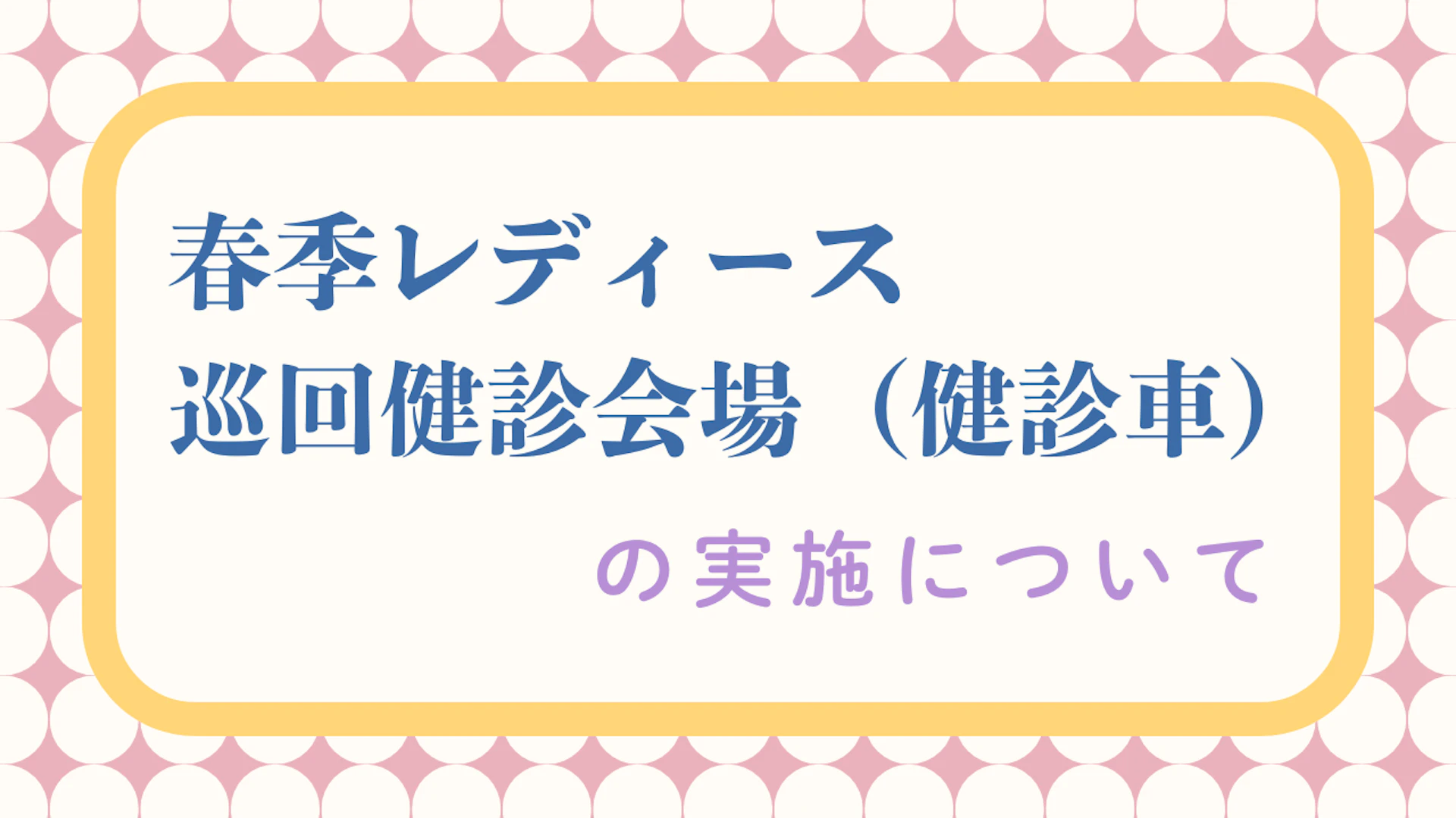 03春季レディース巡回健診会場（健診車）の実施について